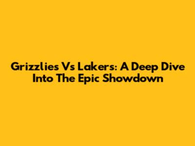 Grizzlies Vs Lakers: A Deep Dive Into The Epic Showdown