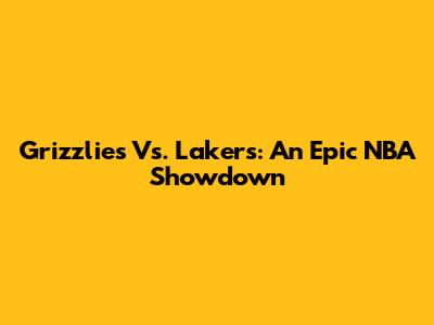 Grizzlies Vs. Lakers: An Epic NBA Showdown