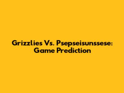 Grizzlies Vs. Psepseisunssese: Game Prediction