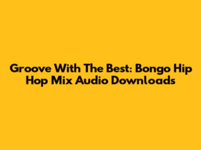 Groove With The Best: Bongo Hip Hop Mix Audio Downloads