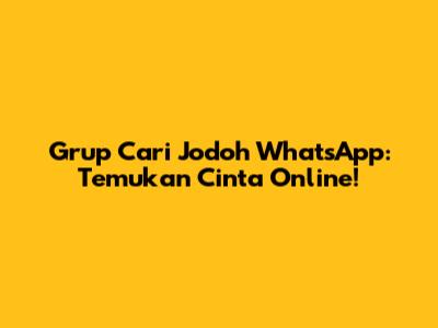 Grup Cari Jodoh WhatsApp: Temukan Cinta Online!