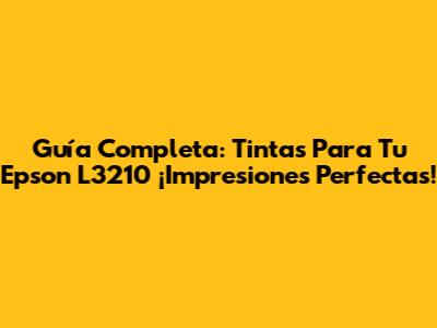 Guía Completa: Tintas Para Tu Epson L3210 ¡Impresiones Perfectas!