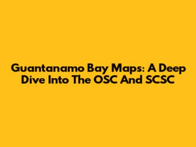 Guantanamo Bay Maps: A Deep Dive Into The OSC And SCSC