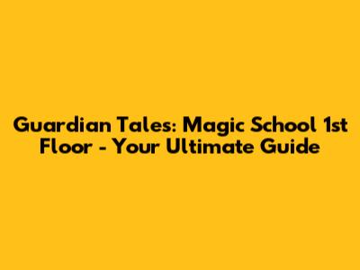 Guardian Tales: Magic School 1st Floor - Your Ultimate Guide