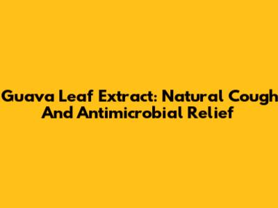Guava Leaf Extract: Natural Cough And Antimicrobial Relief