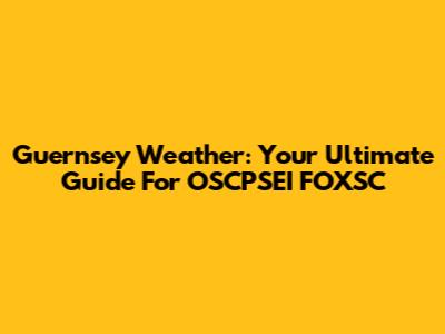 Guernsey Weather: Your Ultimate Guide For OSCPSEI FOXSC