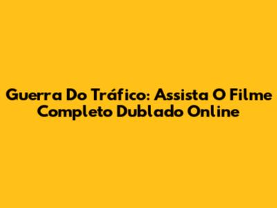 Guerra Do Tráfico: Assista O Filme Completo Dublado Online