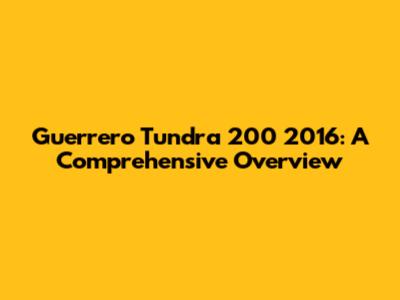 Guerrero Tundra 200 2016: A Comprehensive Overview