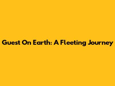 Guest On Earth: A Fleeting Journey