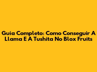Guia Completo: Como Conseguir A Llama E A Tushita No Blox Fruits