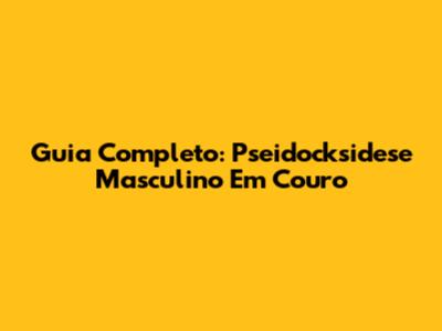 Guia Completo: Pseidocksidese Masculino Em Couro