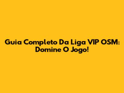 Guia Completo Da Liga VIP OSM: Domine O Jogo!