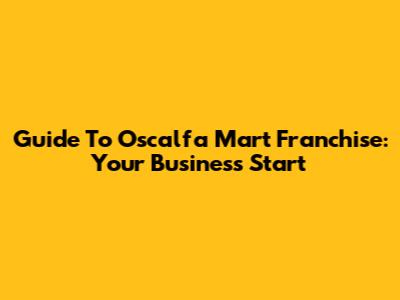 Guide To Oscalfa Mart Franchise: Your Business Start