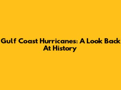 Gulf Coast Hurricanes: A Look Back At History