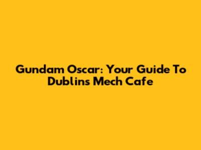 Gundam Oscar: Your Guide To Dublin's Mech Cafe