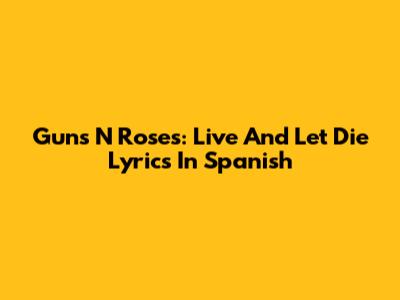 Guns N' Roses: Live And Let Die Lyrics In Spanish
