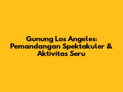 Gunung Los Angeles: Pemandangan Spektakuler & Aktivitas Seru