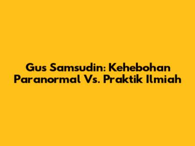 Gus Samsudin: Kehebohan Paranormal Vs. Praktik Ilmiah