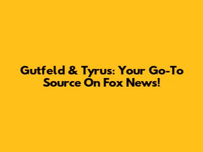 Gutfeld & Tyrus: Your Go-To Source On Fox News!