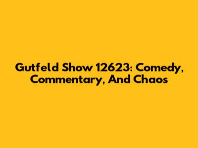 Gutfeld Show 12623: Comedy, Commentary, And Chaos