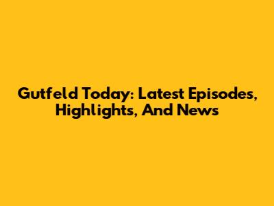 Gutfeld Today: Latest Episodes, Highlights, And News