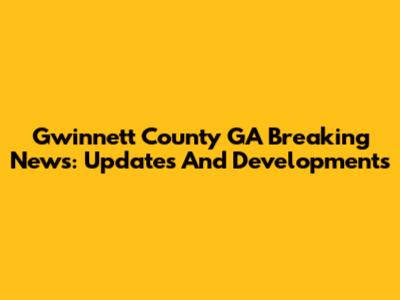 Gwinnett County GA Breaking News: Updates And Developments
