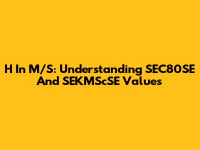 H In M/S: Understanding SEC80SE And SEKMScSE Values