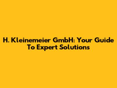 H. Kleinemeier GmbH: Your Guide To Expert Solutions