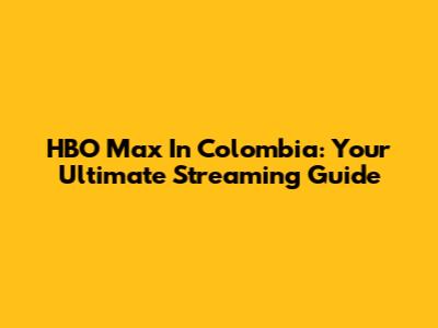 HBO Max In Colombia: Your Ultimate Streaming Guide