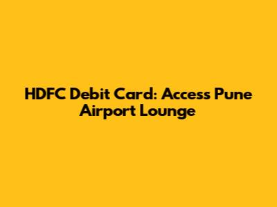 HDFC Debit Card: Access Pune Airport Lounge