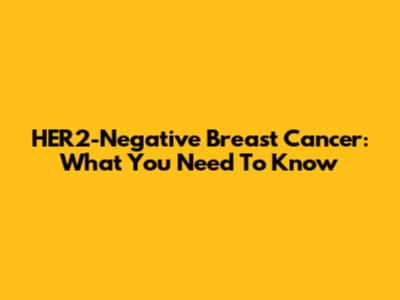 HER2-Negative Breast Cancer: What You Need To Know
