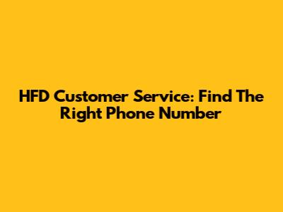 HFD Customer Service: Find The Right Phone Number