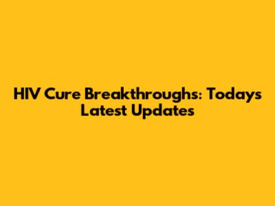 HIV Cure Breakthroughs: Today's Latest Updates