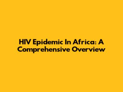 HIV Epidemic In Africa: A Comprehensive Overview
