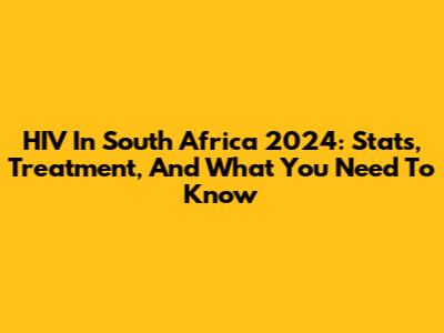 HIV In South Africa 2024: Stats, Treatment, And What You Need To Know