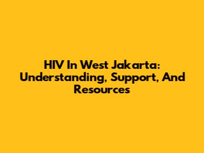 HIV In West Jakarta: Understanding, Support, And Resources