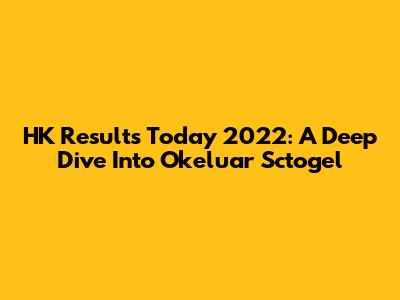 HK Results Today 2022: A Deep Dive Into Okeluar Sctogel
