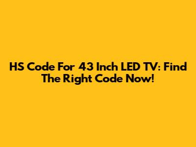 HS Code For 43 Inch LED TV: Find The Right Code Now!