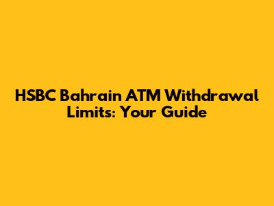 HSBC Bahrain ATM Withdrawal Limits: Your Guide