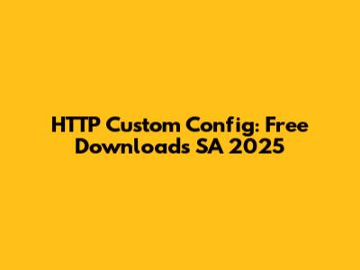 HTTP Custom Config: Free Downloads SA 2025