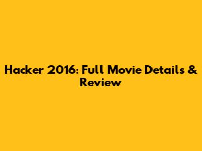 Hacker 2016: Full Movie Details & Review