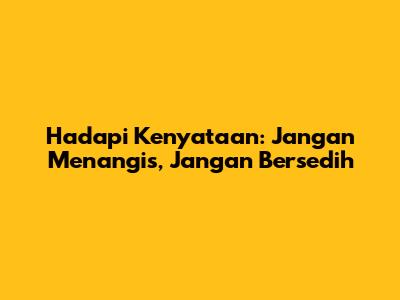 Hadapi Kenyataan: Jangan Menangis, Jangan Bersedih