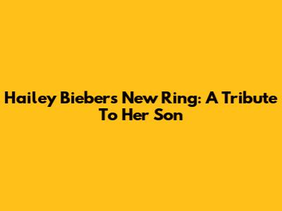 Hailey Bieber's New Ring: A Tribute To Her Son