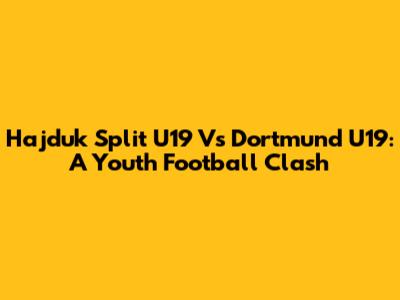 Hajduk Split U19 Vs Dortmund U19: A Youth Football Clash