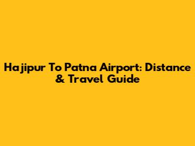 Hajipur To Patna Airport: Distance & Travel Guide