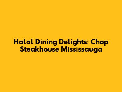 Halal Dining Delights: Chop Steakhouse Mississauga