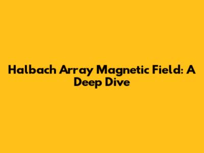 Halbach Array Magnetic Field: A Deep Dive