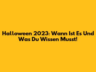 Halloween 2023: Wann Ist Es Und Was Du Wissen Musst!
