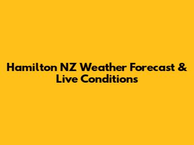 Hamilton NZ Weather Forecast & Live Conditions