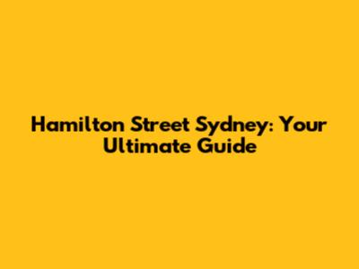 Hamilton Street Sydney: Your Ultimate Guide